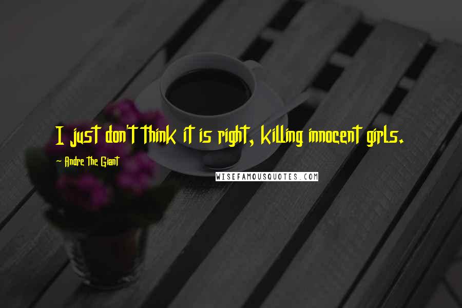 Andre The Giant Quotes: I just don't think it is right, killing innocent girls.