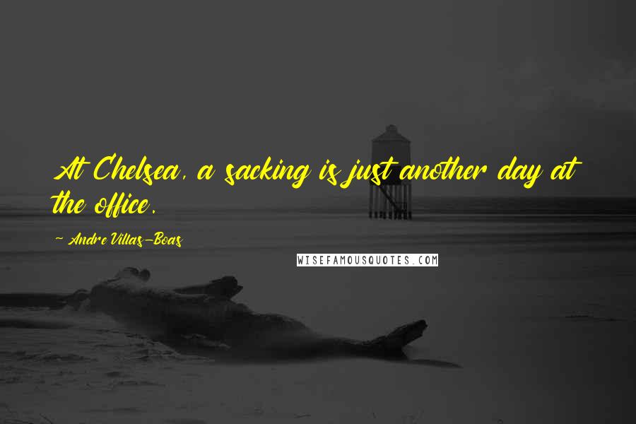 Andre Villas-Boas Quotes: At Chelsea, a sacking is just another day at the office.