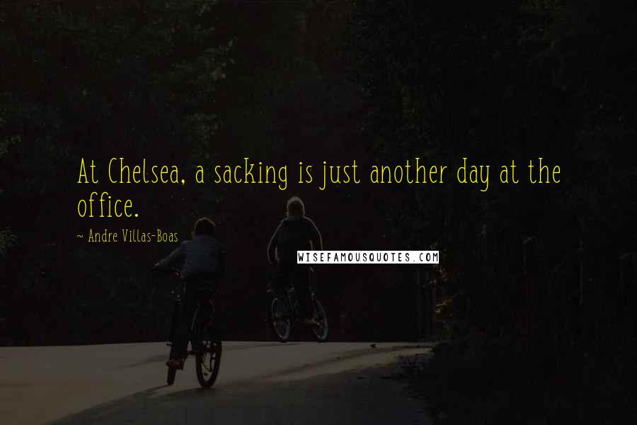 Andre Villas-Boas Quotes: At Chelsea, a sacking is just another day at the office.