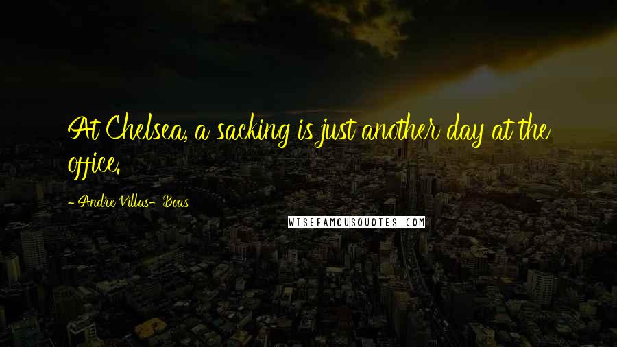 Andre Villas-Boas Quotes: At Chelsea, a sacking is just another day at the office.
