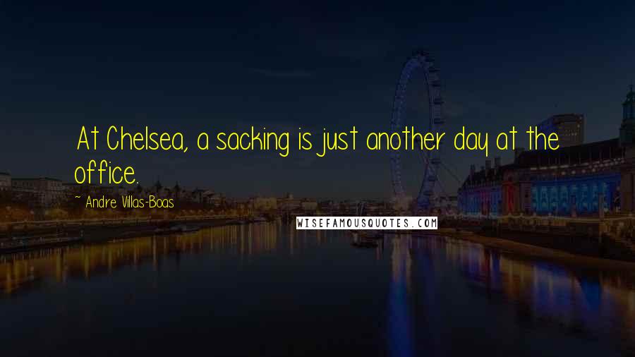 Andre Villas-Boas Quotes: At Chelsea, a sacking is just another day at the office.