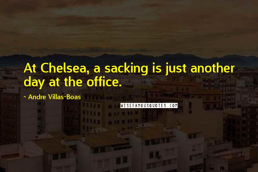 Andre Villas-Boas Quotes: At Chelsea, a sacking is just another day at the office.