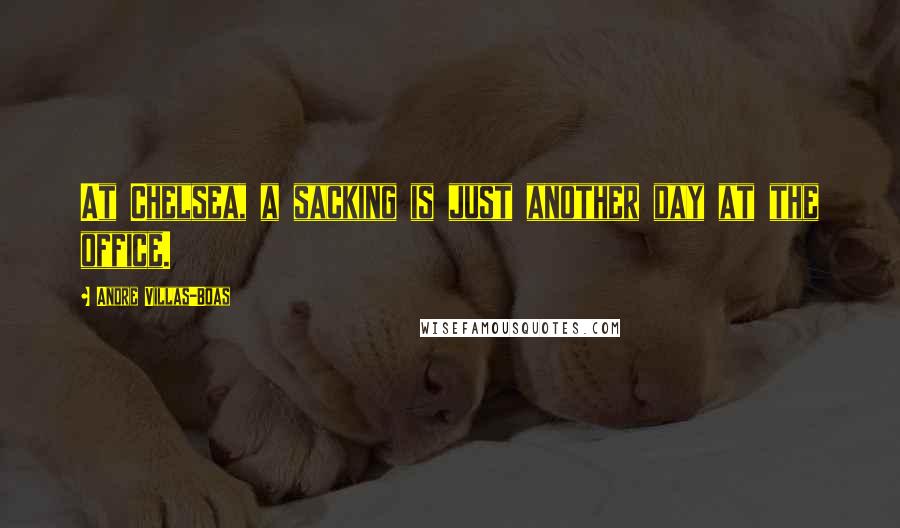 Andre Villas-Boas Quotes: At Chelsea, a sacking is just another day at the office.