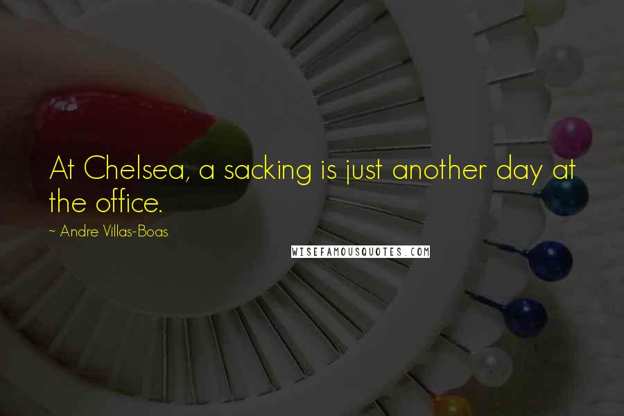 Andre Villas-Boas Quotes: At Chelsea, a sacking is just another day at the office.