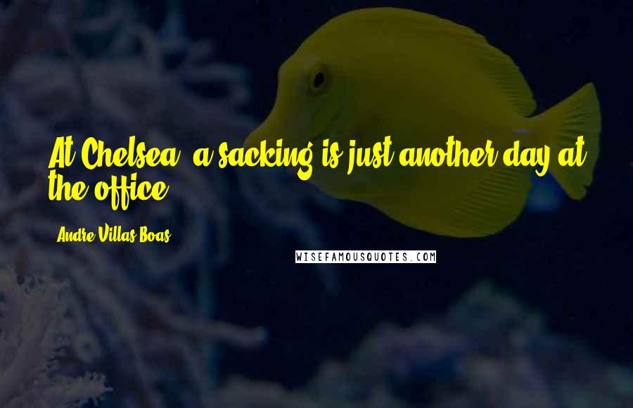 Andre Villas-Boas Quotes: At Chelsea, a sacking is just another day at the office.