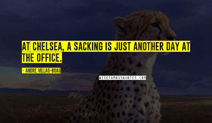 Andre Villas-Boas Quotes: At Chelsea, a sacking is just another day at the office.