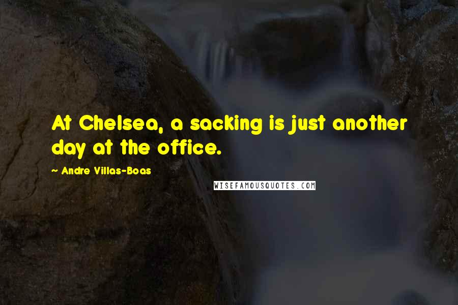 Andre Villas-Boas Quotes: At Chelsea, a sacking is just another day at the office.
