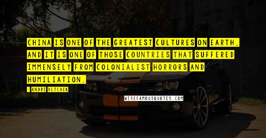 Andre Vltchek Quotes: China is one of the greatest cultures on Earth, and it is one of those countries that suffered immensely from colonialist horrors and humiliation.