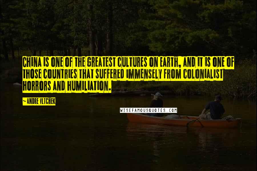 Andre Vltchek Quotes: China is one of the greatest cultures on Earth, and it is one of those countries that suffered immensely from colonialist horrors and humiliation.