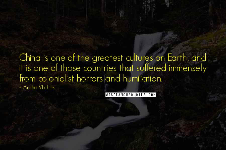 Andre Vltchek Quotes: China is one of the greatest cultures on Earth, and it is one of those countries that suffered immensely from colonialist horrors and humiliation.