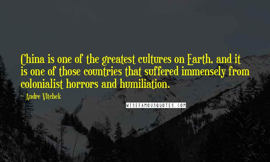 Andre Vltchek Quotes: China is one of the greatest cultures on Earth, and it is one of those countries that suffered immensely from colonialist horrors and humiliation.