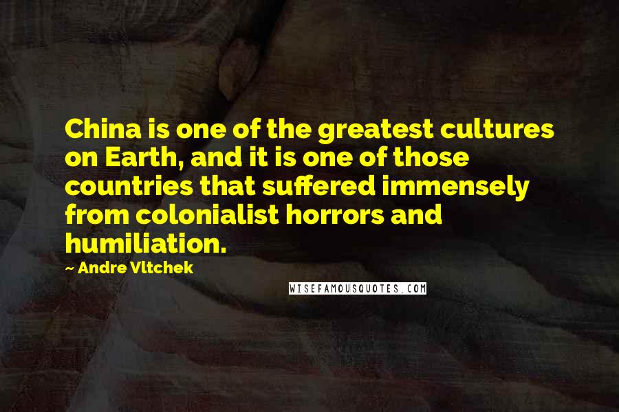 Andre Vltchek Quotes: China is one of the greatest cultures on Earth, and it is one of those countries that suffered immensely from colonialist horrors and humiliation.
