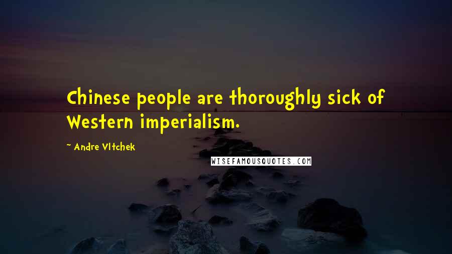 Andre Vltchek Quotes: Chinese people are thoroughly sick of Western imperialism.