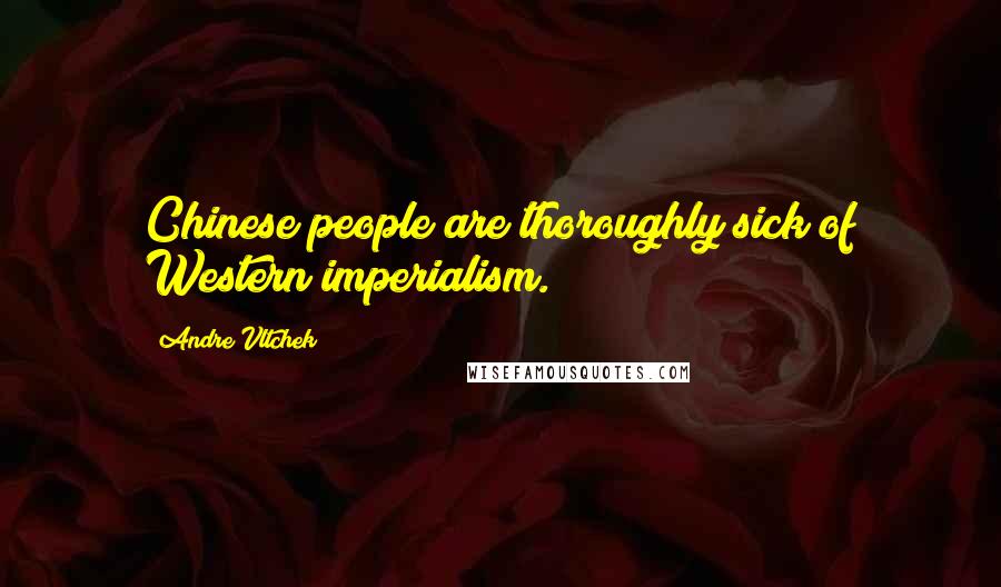 Andre Vltchek Quotes: Chinese people are thoroughly sick of Western imperialism.