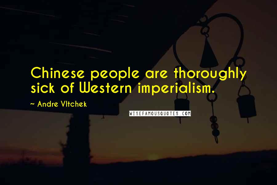 Andre Vltchek Quotes: Chinese people are thoroughly sick of Western imperialism.