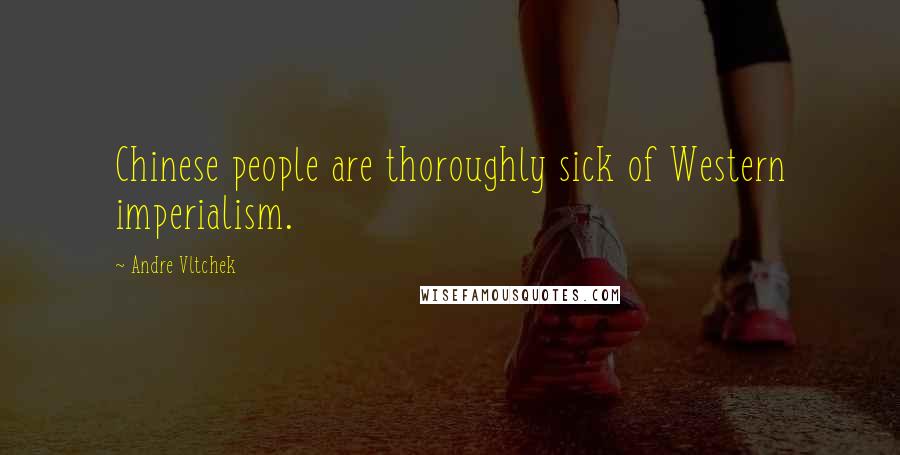 Andre Vltchek Quotes: Chinese people are thoroughly sick of Western imperialism.