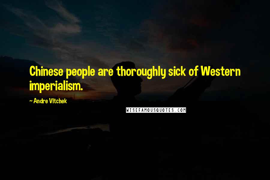 Andre Vltchek Quotes: Chinese people are thoroughly sick of Western imperialism.