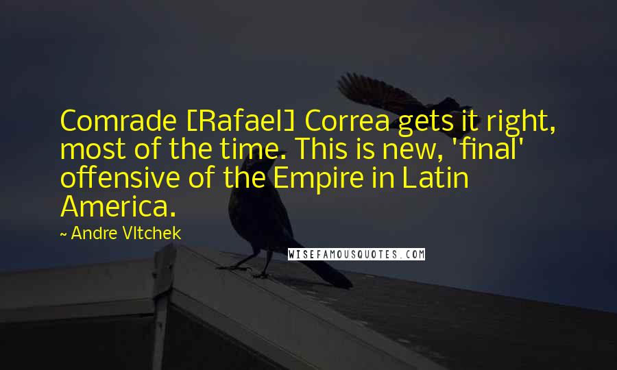 Andre Vltchek Quotes: Comrade [Rafael] Correa gets it right, most of the time. This is new, 'final' offensive of the Empire in Latin America.