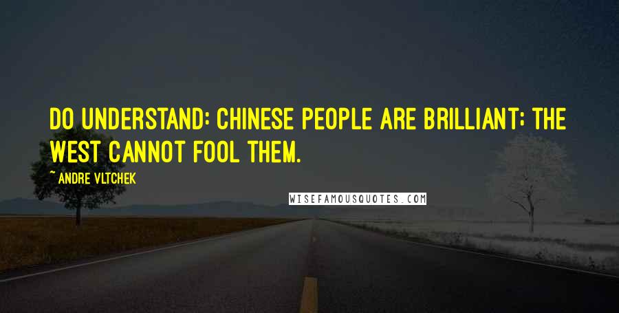 Andre Vltchek Quotes: Do understand: Chinese people are brilliant; the West cannot fool them.