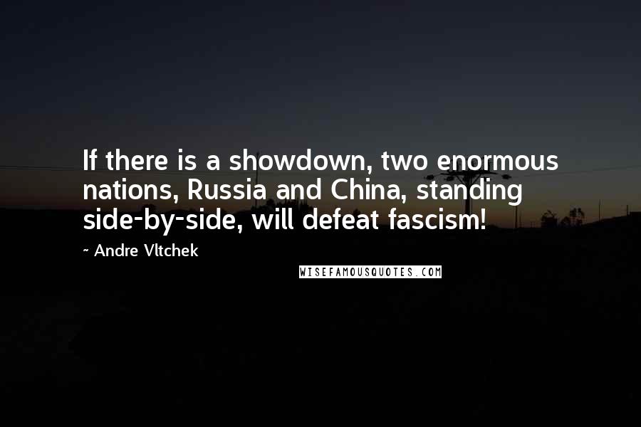 Andre Vltchek Quotes: If there is a showdown, two enormous nations, Russia and China, standing side-by-side, will defeat fascism!