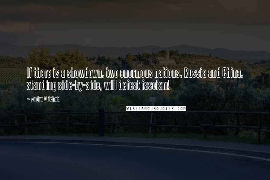 Andre Vltchek Quotes: If there is a showdown, two enormous nations, Russia and China, standing side-by-side, will defeat fascism!