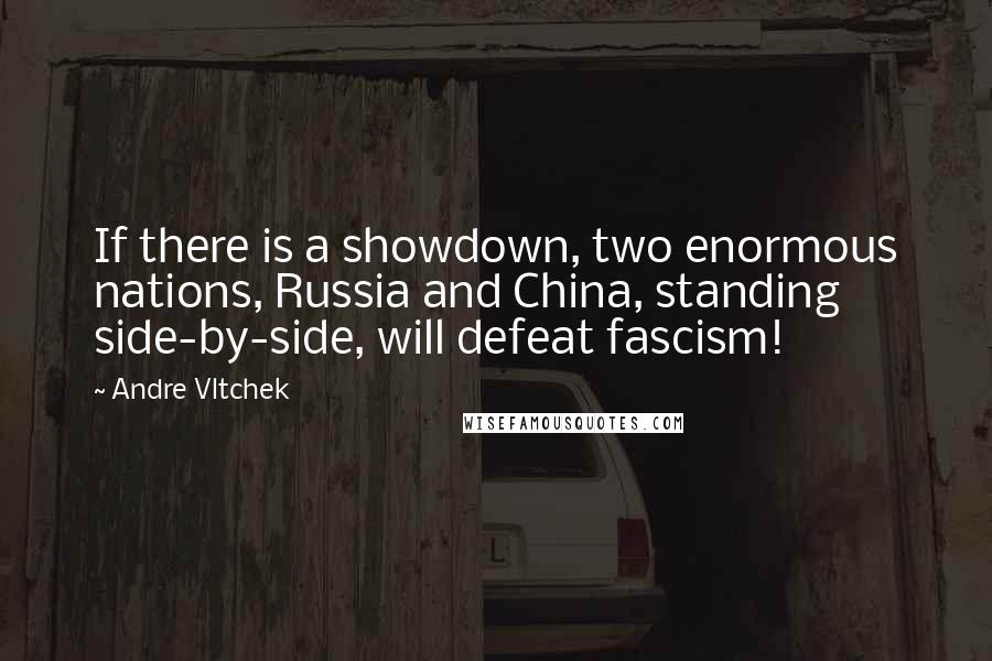 Andre Vltchek Quotes: If there is a showdown, two enormous nations, Russia and China, standing side-by-side, will defeat fascism!