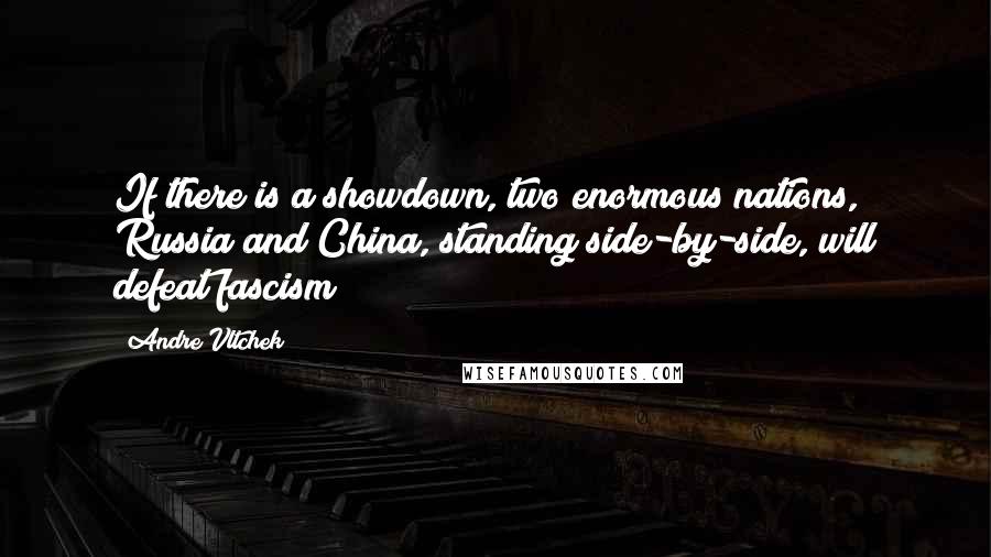 Andre Vltchek Quotes: If there is a showdown, two enormous nations, Russia and China, standing side-by-side, will defeat fascism!