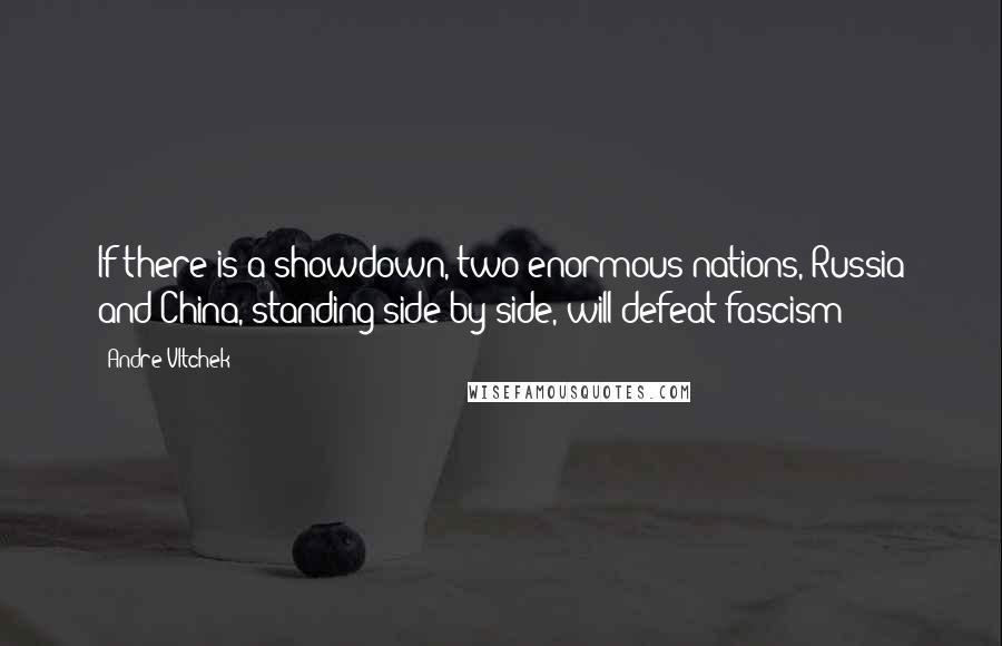 Andre Vltchek Quotes: If there is a showdown, two enormous nations, Russia and China, standing side-by-side, will defeat fascism!