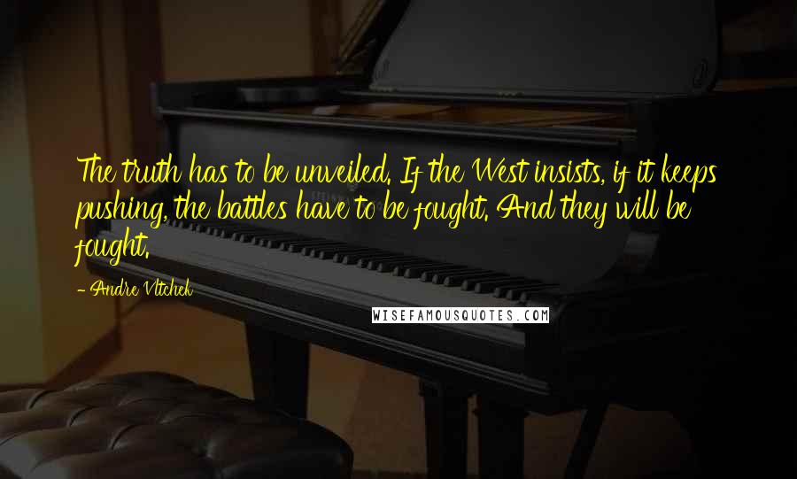 Andre Vltchek Quotes: The truth has to be unveiled. If the West insists, if it keeps pushing, the battles have to be fought. And they will be fought.