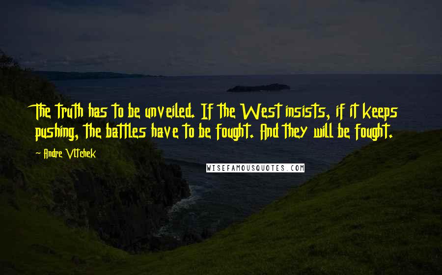 Andre Vltchek Quotes: The truth has to be unveiled. If the West insists, if it keeps pushing, the battles have to be fought. And they will be fought.