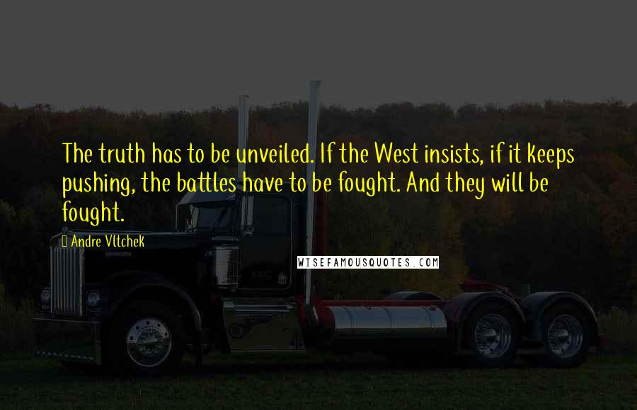 Andre Vltchek Quotes: The truth has to be unveiled. If the West insists, if it keeps pushing, the battles have to be fought. And they will be fought.