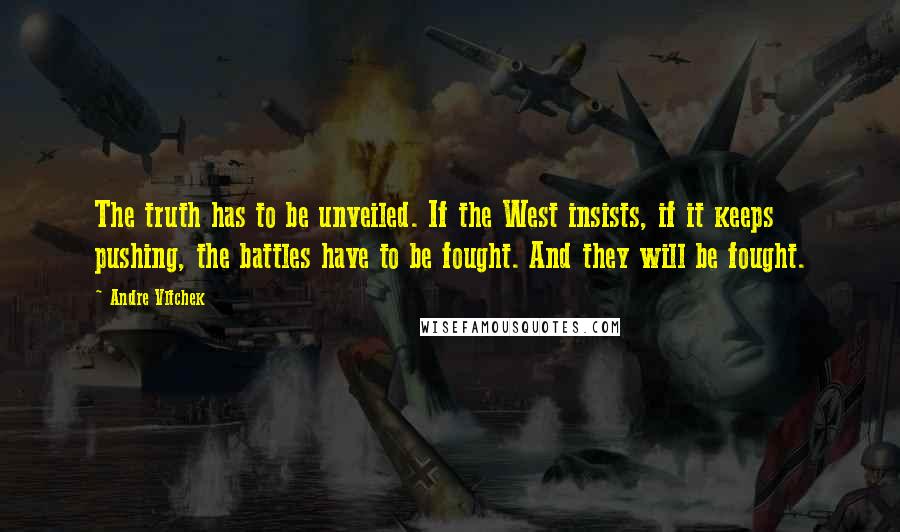 Andre Vltchek Quotes: The truth has to be unveiled. If the West insists, if it keeps pushing, the battles have to be fought. And they will be fought.