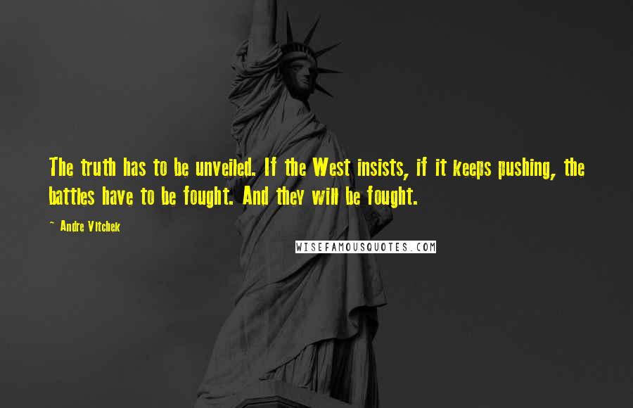 Andre Vltchek Quotes: The truth has to be unveiled. If the West insists, if it keeps pushing, the battles have to be fought. And they will be fought.