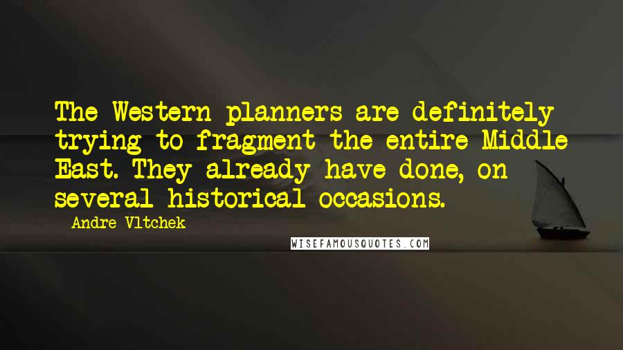 Andre Vltchek Quotes: The Western planners are definitely trying to fragment the entire Middle East. They already have done, on several historical occasions.