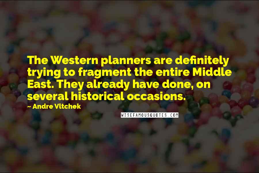 Andre Vltchek Quotes: The Western planners are definitely trying to fragment the entire Middle East. They already have done, on several historical occasions.