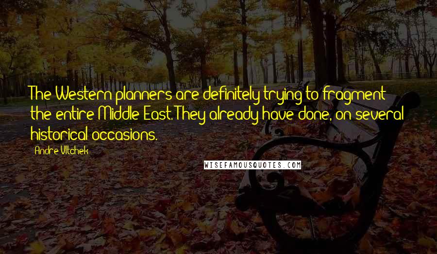 Andre Vltchek Quotes: The Western planners are definitely trying to fragment the entire Middle East. They already have done, on several historical occasions.