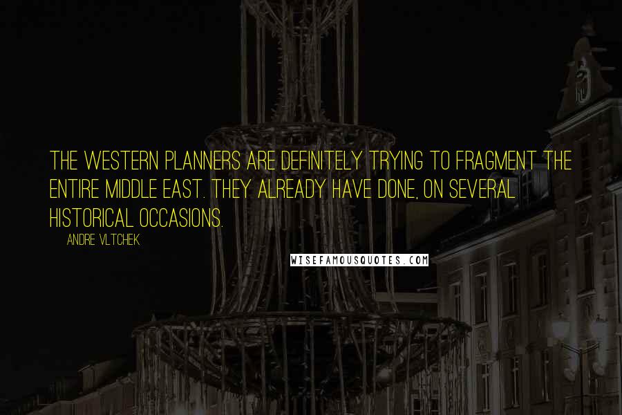 Andre Vltchek Quotes: The Western planners are definitely trying to fragment the entire Middle East. They already have done, on several historical occasions.