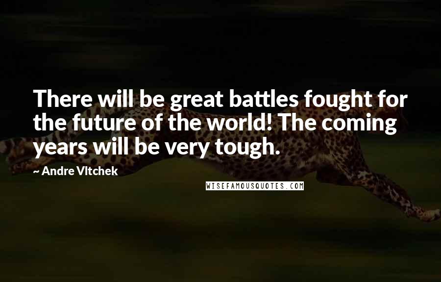 Andre Vltchek Quotes: There will be great battles fought for the future of the world! The coming years will be very tough.