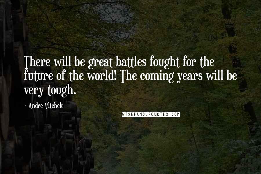 Andre Vltchek Quotes: There will be great battles fought for the future of the world! The coming years will be very tough.