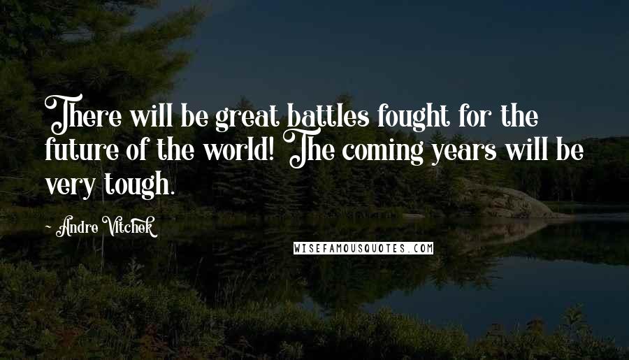 Andre Vltchek Quotes: There will be great battles fought for the future of the world! The coming years will be very tough.