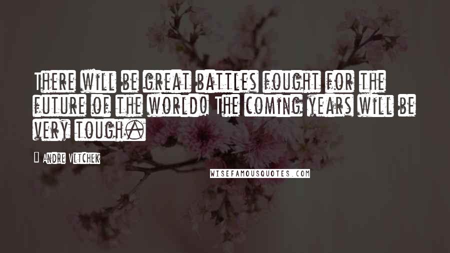 Andre Vltchek Quotes: There will be great battles fought for the future of the world! The coming years will be very tough.