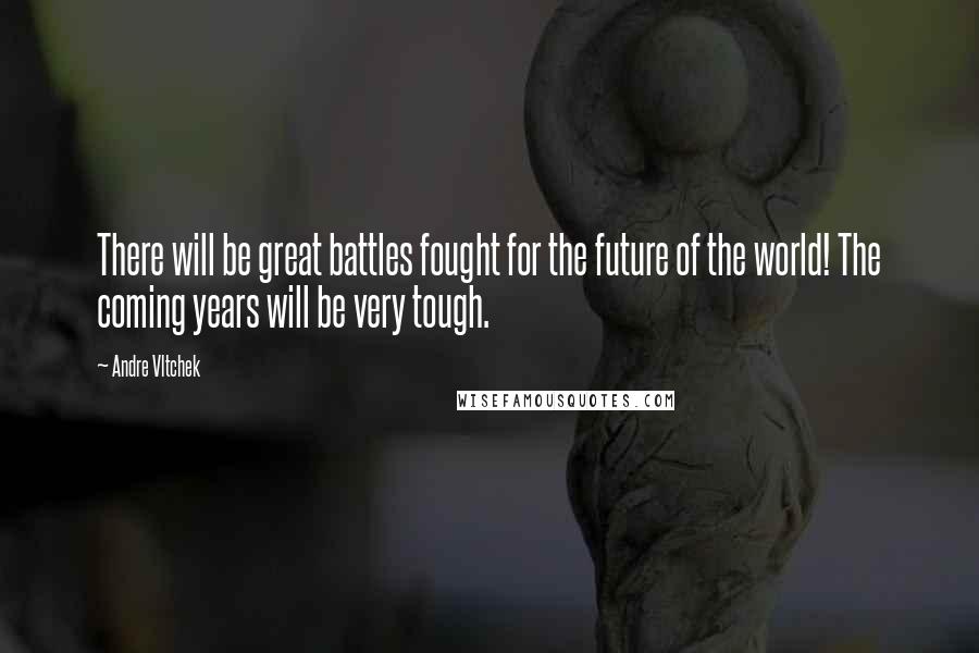 Andre Vltchek Quotes: There will be great battles fought for the future of the world! The coming years will be very tough.