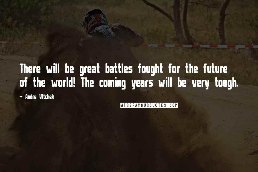 Andre Vltchek Quotes: There will be great battles fought for the future of the world! The coming years will be very tough.