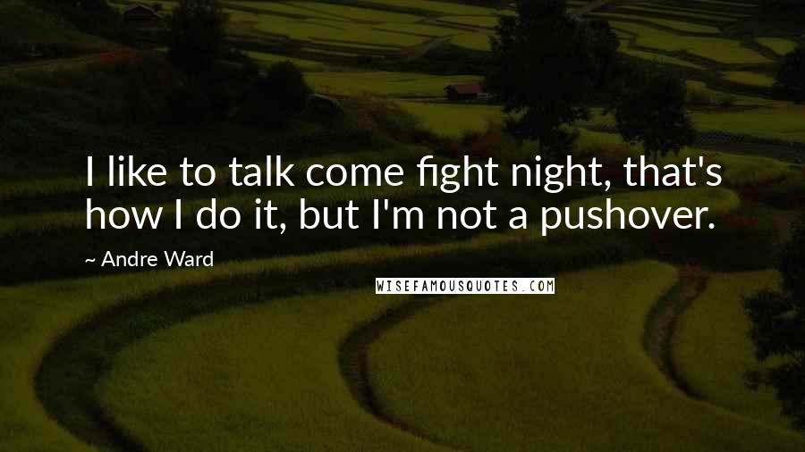 Andre Ward Quotes: I like to talk come fight night, that's how I do it, but I'm not a pushover.