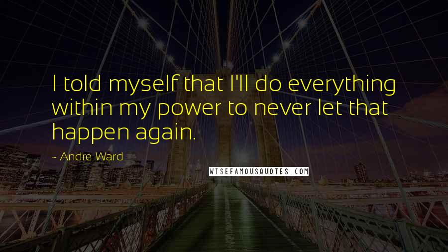 Andre Ward Quotes: I told myself that I'll do everything within my power to never let that happen again.