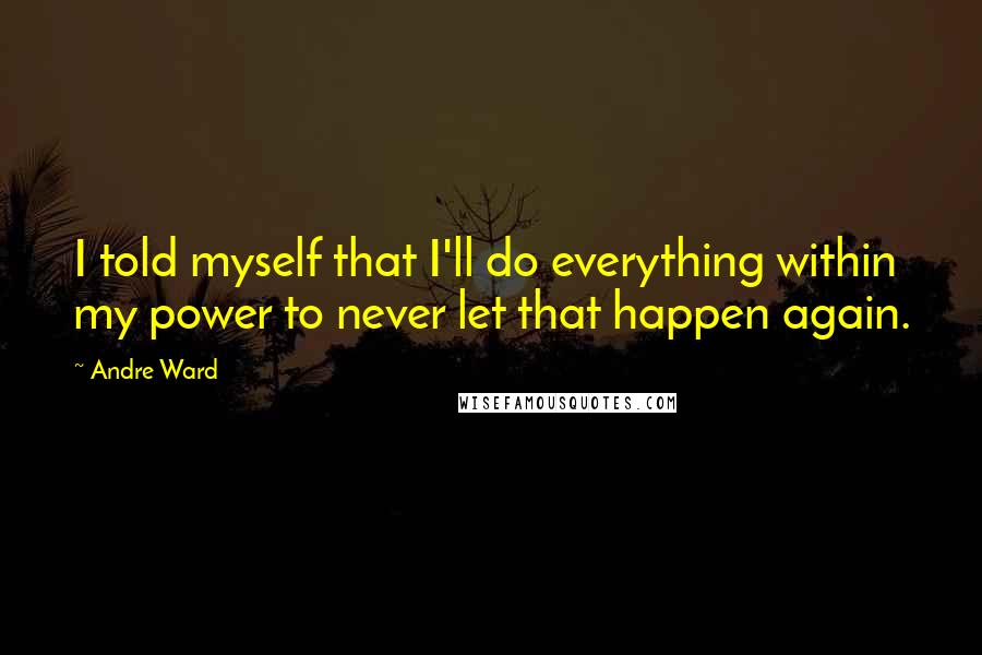 Andre Ward Quotes: I told myself that I'll do everything within my power to never let that happen again.