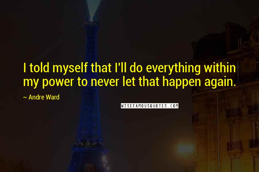 Andre Ward Quotes: I told myself that I'll do everything within my power to never let that happen again.