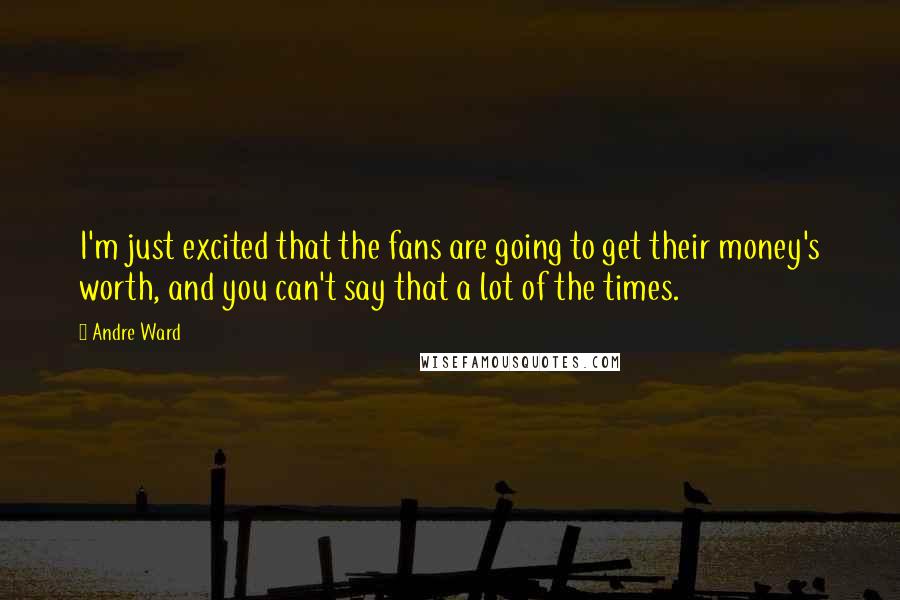 Andre Ward Quotes: I'm just excited that the fans are going to get their money's worth, and you can't say that a lot of the times.