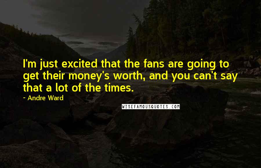 Andre Ward Quotes: I'm just excited that the fans are going to get their money's worth, and you can't say that a lot of the times.