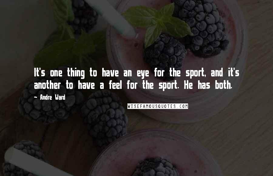 Andre Ward Quotes: It's one thing to have an eye for the sport, and it's another to have a feel for the sport. He has both.